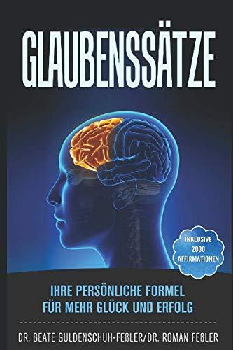 Glaubenssätze: Ihre persönliche Formel für mehr Glück und Erfolg. Inklusive 2000 Affirmationen aus über 40 Lebensbereichen, sowie 5 Fragebögen zur Selbstreflexion