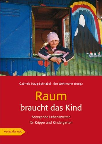 Raum braucht das Kind: Anregende Lebenswelten für Krippe und Kindergarten