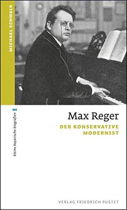 Max Reger: Der konservative Modernist (kleine bayerische biografien)