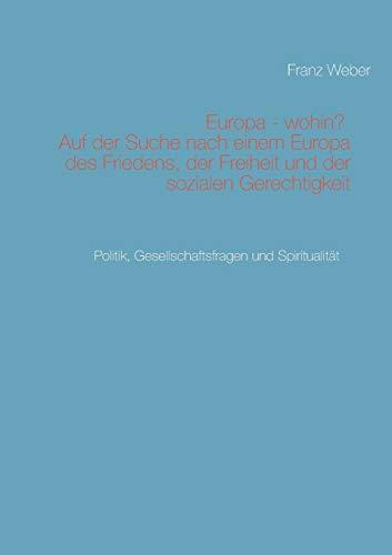 Europa - wohin? Auf der Suche nach einem Europa des Friedens, der Freiheit und der sozialen Gerechtigkeit: Politik, Gesellschaftsfragen und Spiritualität