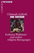 Die Ketzer: Katharer, Waldenser und andere religiöse Bewegungen