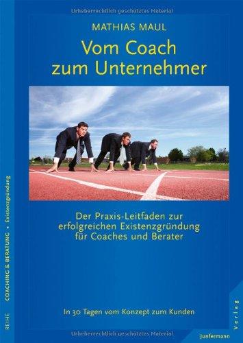 Vom Coach zum Unternehmer: Praxis-Leitfaden zur erfolgreichen Existenzgründung für Coaches und Berater