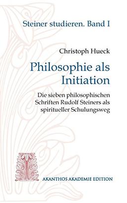 Philosophie als Initiation: Die sieben philosophischen Schriften Rudolf Steiners als spiritueller Schulungsweg (Steiner studieren)