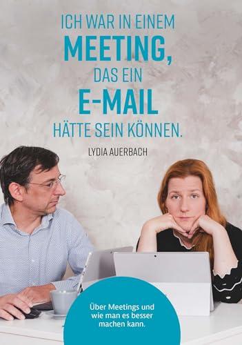 Ich war in einem Meeting, das ein E-Mail hätte sein können.: Über Meetings und wie man es besser machen kann.