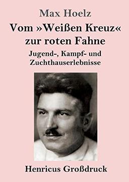 Vom »Weißen Kreuz« zur roten Fahne (Großdruck): Jugend-, Kampf- und Zuchthauserlebnisse