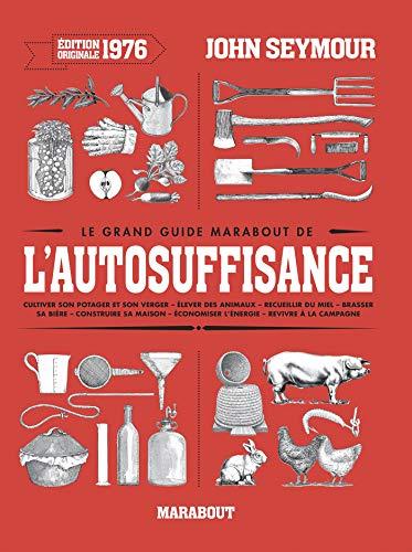 Le grand guide Marabout de l'autosuffisance : cultiver son potager et son verger, élever des animaux, recueillir du miel, brasser sa bière, construire sa maison, économiser l'énergie, revivre à la campagne