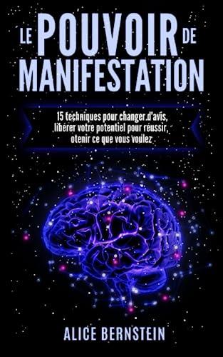 Le POUVOIR de MANIFESTATION: 15 techniques pour changer d'avis, libérer votre potentiel pour réussir, otenir ce que vous voulez