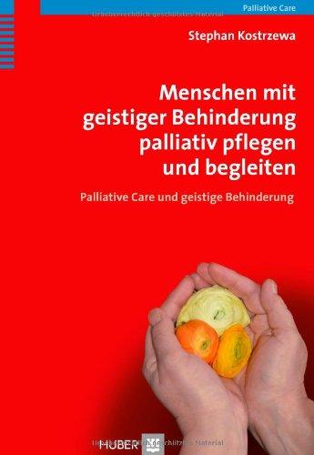 Menschen mit geistiger Behinderung palliativ pflegen und begleiten: Palliative Care und geistige Behinderung