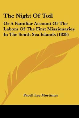 The Night Of Toil: Or A Familiar Account Of The Labors Of The First Missionaries In The South Sea Islands (1838)