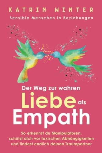 Sensible Menschen in Beziehungen: Der Weg zur wahren Liebe als Empath. So erkennst du Manipulatoren, schützt dich vor toxischen Abhängigkeiten und findest endlich deinen Traumpartner