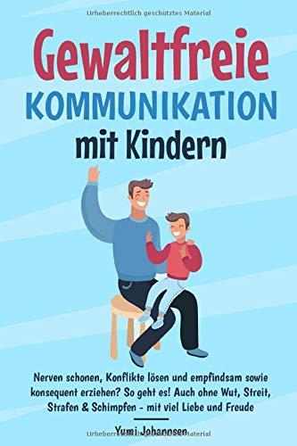 Gewaltfreie Kommunikation mit Kindern: Nerven schonen, Konflikte lösen und empfindsam sowie konsequent erziehen? So geht es! Auch ohne Wut, Streit, Strafen & Schimpfen - mit viel Liebe und Freude