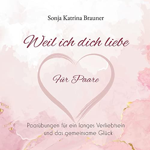 Weil ich dich liebe. Für Paare: Paarübungen für ein langes Verliebtsein und das gemeinsame Glück