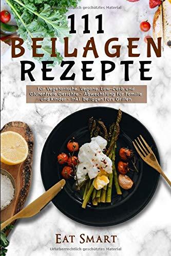 111 Beilagen Rezepte - für vegetarische, vegane, low-carb und glutenfreie Gerichte - Abwechslung für Familie und Kinder - inkl. Beilage fürs Grillen