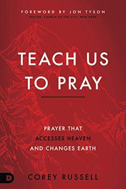 Teach Us to Pray: Prayer That Accesses Heaven and Changes Earth