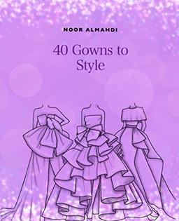 40 Gowns to Style: Design Your Style Workbook: Modern, Cultural, Ball Gowns and More. Drawing Workbook for Kids, Teens, and Adults (Books by nooralmahdi_art)