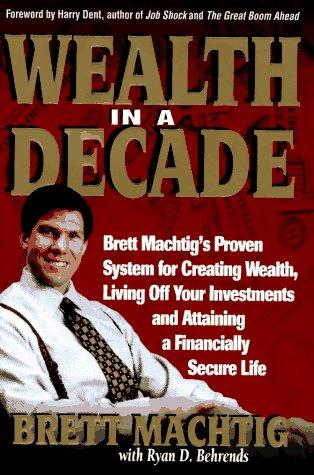 Wealth in a Decade: Super Investor Brett Machtig's Proven System for Creating Wealth, Living Off Your Investments and Attaining a Financially Secure Future