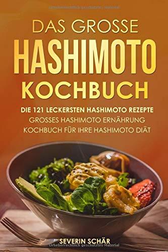 Das grosse Hashimoto Kochbuch: Die 121 leckersten Hashimoto Rezepte - Grosses Hashimoto Ernährung Kochbuch für Ihre Hashimoto Diät