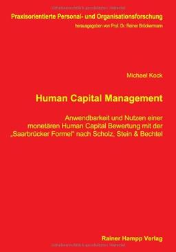 Human Capital Management: Anwendbarkeit und Nutzen einer monetären Human Capital Bewertung mit der 'Saarbrücker Formel' nach Scholz, Stein & Bechtel