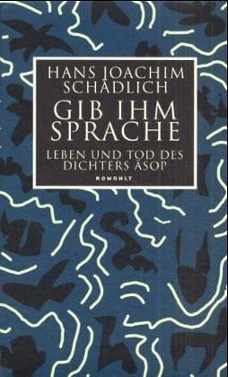 Gib ihm Sprache: Leben und Tod des Dichters Äsop. Eine Nacherzählung