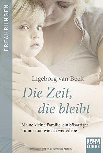 Die Zeit, die bleibt: Meine kleine Familie, ein böser Tumor und wie ich weiterlebe