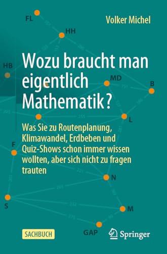 Wozu braucht man eigentlich Mathematik?: Was Sie zu Routenplanung, Klimawandel, Erdbeben und Quiz-Shows schon immer wissen wollten, aber sich nicht zu fragen trauten