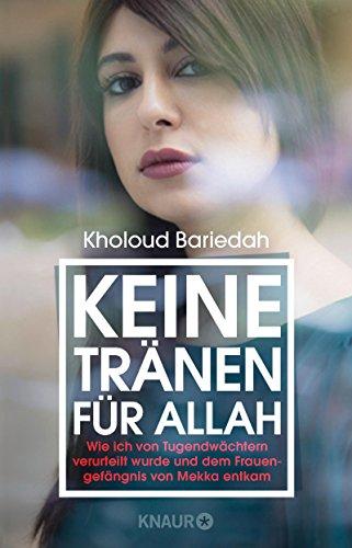 Keine Tränen für Allah: Wie ich von Tugendwächtern verurteilt wurde und dem Frauengefängnis von Mekka entkam