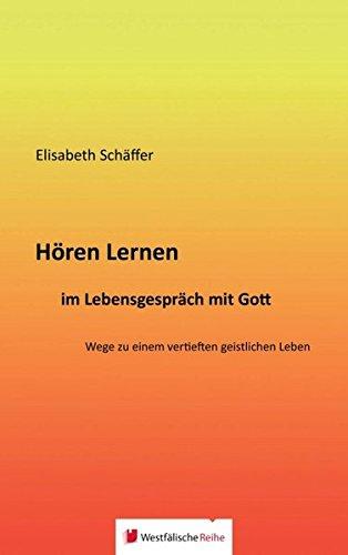 Hören Lernen im Lebensgespräch mit Gott: Wege zu einem vertieften geistlichen Leben