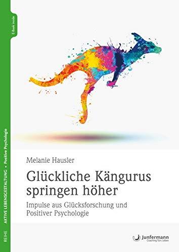 Glückliche Kängurus springen höher: Impulse aus Glücksforschung und Positiver Psychologie