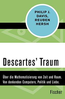 Descartes Traum: Über die Mathematisierung von Zeit und Raum. Von denkenden Computern, Politik und Liebe