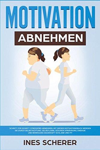 Motivation Abnehmen: Schritt für Schritt stressfrei abnehmen. Mit diesem Motivationsbuch werden Sie durch Selbstachtung, Selbstliebe, gesunde Ernährung, Energie und Bewegung dauerhaft schlank und fit