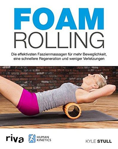 Foam Rolling: Die effektivsten Faszienmassagen für mehr Beweglichkeit, eine schnellere Regeneration und weniger Verletzungen