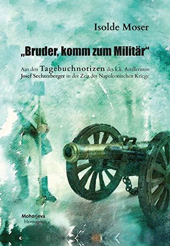 "Bruder, komm zum Militär": Aus den Tagebuchnotizen des k.k. Artilleristen Josef Sechterberger in der Zeit der Napoleonischen Kriege