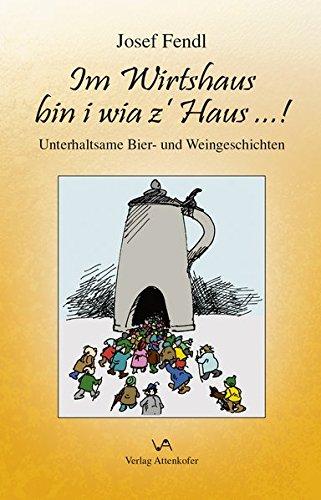 Im Wirtshaus bin i wia z` Haus ...!: Unterhaltsame Bier- und Weingeschichten