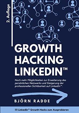 Growth Hacking LinkedIn™: 2. Auflage - Noch mehr Möglichkeiten zur Erweiterung des persönlichen Netzwerks und Steigerung der professionellen Sichtbarkeit auf LinkedIn.