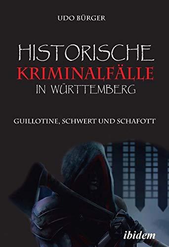 Historische Kriminalfälle in Württemberg: Guillotine, Schwert und Schafott