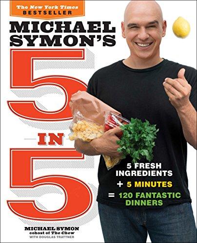 Michael Symon's 5 in 5: 5 Fresh Ingredients + 5 Minutes = 120 Fantastic Dinners