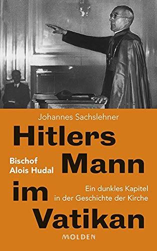 Hitlers Mann im Vatikan: Bischof Alois Hudal. Ein dunkles Kapitel in der Geschichte der Kirche