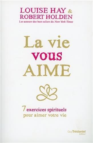 La vie vous aime : 7 exercices spirituels pour aimer la vie