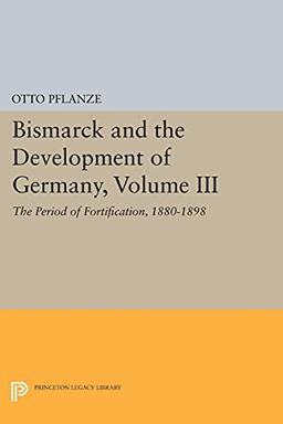 Bismarck and the Development of Germany, Volume III: The Period of Fortification, 1880-1898 (Princeton Legacy Library)