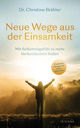 Neue Wege aus der Einsamkeit: Mit Selbstmitgefühl zu mehr Verbundenheit finden  - Praktische Übungen für aktive Selbsthilfe - Ratgeber für Betroffene und Angehörige