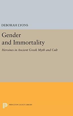 Gender and Immortality: Heroines in Ancient Greek Myth and Cult (Princeton Legacy Library)