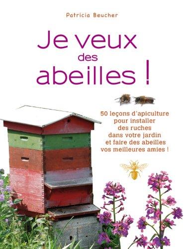 Je veux des abeilles ! : 50 leçons d'apiculture pour installer des ruches dans votre jardin et faire des abeilles vos meilleures amies !