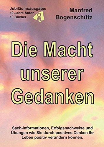 Die Macht unserer Gedanken: Sach-Informationen, Erfolgsnachweise und Übungen wie positives Denken Ihr Leben positiv verändern kann.