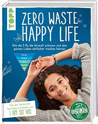 Zero Waste – Happy Life!: Wie die 5 Rs die Umwelt schonen und dein ganzes Leben einfacher machen können. Von der bekannten YouTuberin Violetta von "I am so VIO"