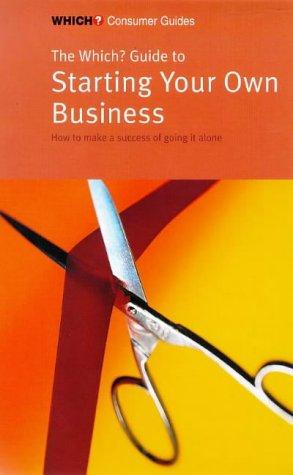 The "Which?" Guide to Starting Your Own Business: How to Make a Success of Going it Alone ("Which?" Consumer Guides)