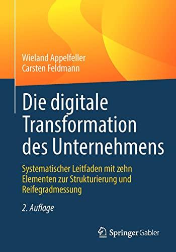 Die digitale Transformation des Unternehmens: Systematischer Leitfaden mit zehn Elementen zur Strukturierung und Reifegradmessung