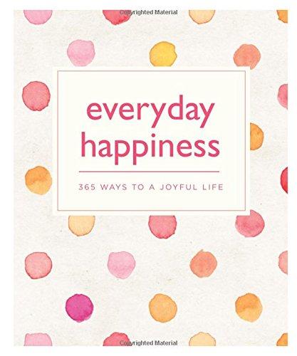 Everyday Happiness: 365 Ways to a Joyful life (365 Ways to Everyday...)