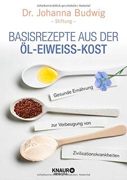 Basisrezepte aus der Öl-Eiweiß-Kost: Gesunde Ernährung zur Vorbeugung von Zivilisationskrankheiten