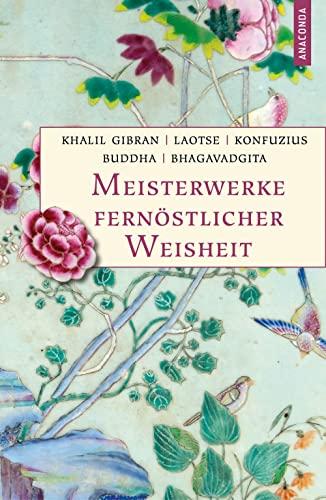 Meisterwerke fernöstlicher Weisheit. Khalil Gibran, Der Prophet. Laotse, Tao te king. Konfuzius, Der Weg der Wahrhaftigkeit. Buddha, Die Pfeiler der ... Bhagavadgita (Geschenkbuch Weisheit, Band 55)