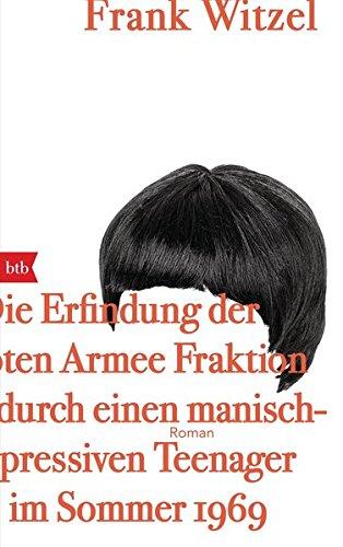 Die Erfindung der Roten Armee Fraktion durch einen manisch-depressiven Teenager im Sommer 1969: Roman